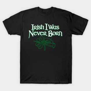 Irish I Was Never Born Funny St Patrick's Day Irish Pride T-Shirt